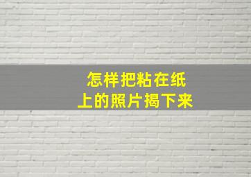 怎样把粘在纸上的照片揭下来