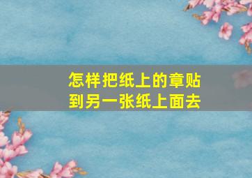 怎样把纸上的章贴到另一张纸上面去