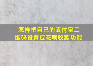 怎样把自己的支付宝二维码设置成花呗收款功能