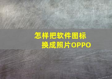 怎样把软件图标换成照片OPPO