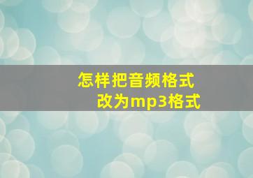 怎样把音频格式改为mp3格式