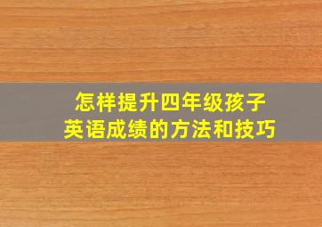 怎样提升四年级孩子英语成绩的方法和技巧