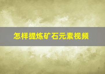 怎样提炼矿石元素视频