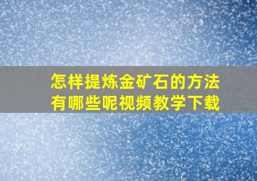 怎样提炼金矿石的方法有哪些呢视频教学下载