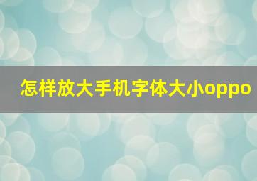 怎样放大手机字体大小oppo