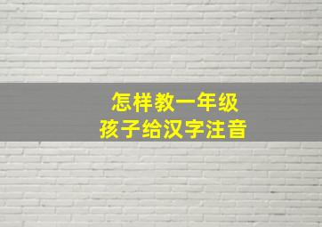 怎样教一年级孩子给汉字注音