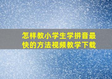 怎样教小学生学拼音最快的方法视频教学下载