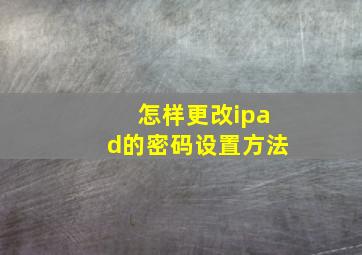 怎样更改ipad的密码设置方法