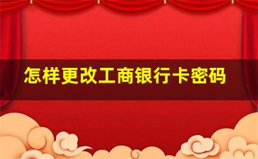 怎样更改工商银行卡密码