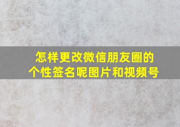 怎样更改微信朋友圈的个性签名呢图片和视频号