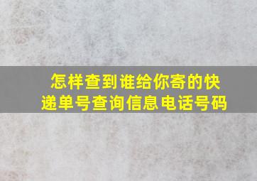 怎样查到谁给你寄的快递单号查询信息电话号码