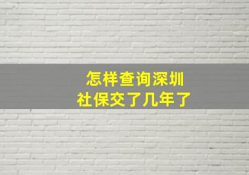 怎样查询深圳社保交了几年了