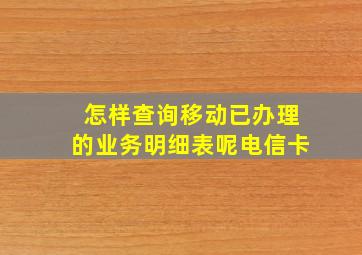 怎样查询移动已办理的业务明细表呢电信卡