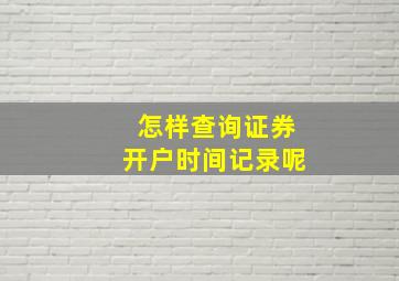 怎样查询证券开户时间记录呢