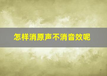 怎样消原声不消音效呢