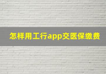 怎样用工行app交医保缴费