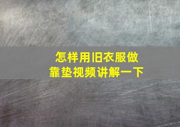 怎样用旧衣服做靠垫视频讲解一下