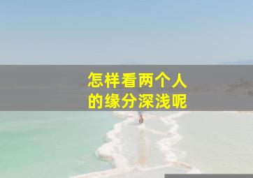 怎样看两个人的缘分深浅呢