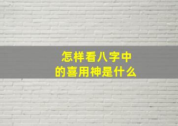 怎样看八字中的喜用神是什么