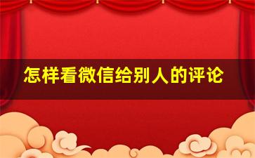 怎样看微信给别人的评论