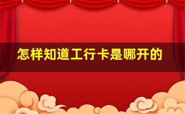 怎样知道工行卡是哪开的