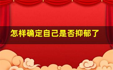 怎样确定自己是否抑郁了