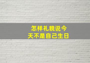 怎样礼貌说今天不是自己生日