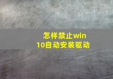 怎样禁止win10自动安装驱动