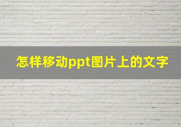 怎样移动ppt图片上的文字