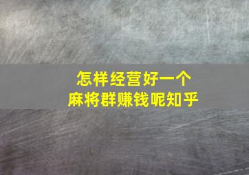 怎样经营好一个麻将群赚钱呢知乎