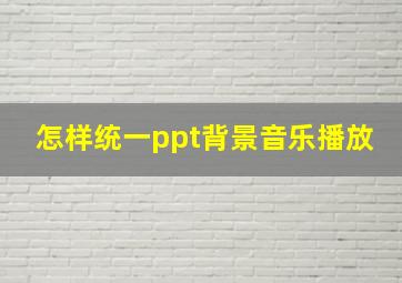 怎样统一ppt背景音乐播放