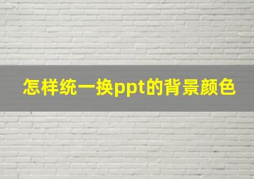 怎样统一换ppt的背景颜色