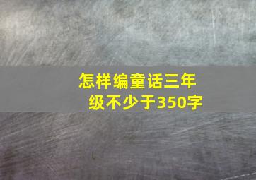 怎样编童话三年级不少于350字