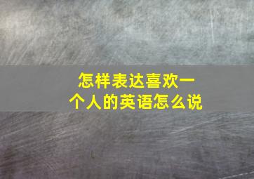 怎样表达喜欢一个人的英语怎么说