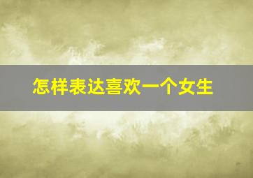 怎样表达喜欢一个女生