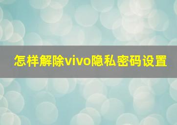 怎样解除vivo隐私密码设置