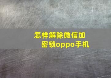 怎样解除微信加密锁oppo手机