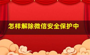 怎样解除微信安全保护中