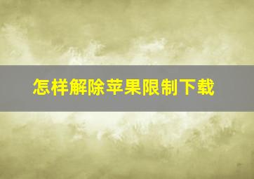 怎样解除苹果限制下载