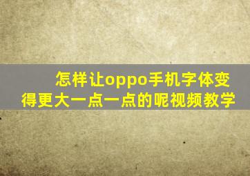 怎样让oppo手机字体变得更大一点一点的呢视频教学