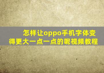 怎样让oppo手机字体变得更大一点一点的呢视频教程