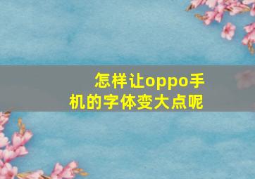 怎样让oppo手机的字体变大点呢