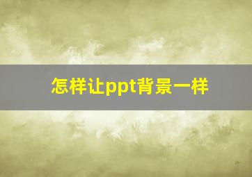 怎样让ppt背景一样