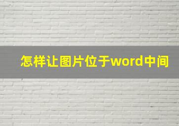 怎样让图片位于word中间