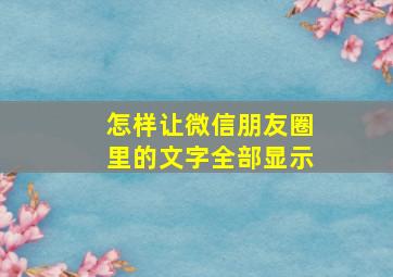 怎样让微信朋友圈里的文字全部显示