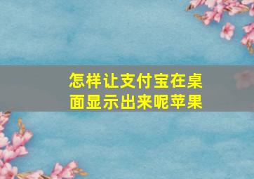 怎样让支付宝在桌面显示出来呢苹果