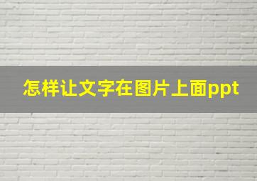 怎样让文字在图片上面ppt