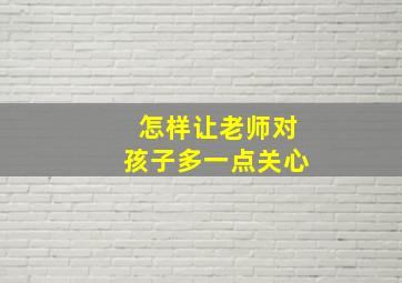 怎样让老师对孩子多一点关心