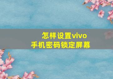 怎样设置vivo手机密码锁定屏幕