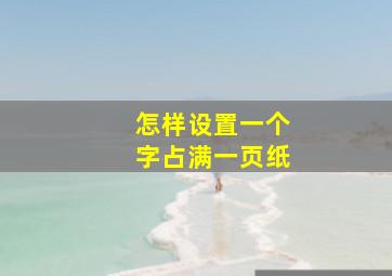 怎样设置一个字占满一页纸